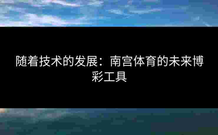 随着技术的发展：南宫体育的未来博彩工具
