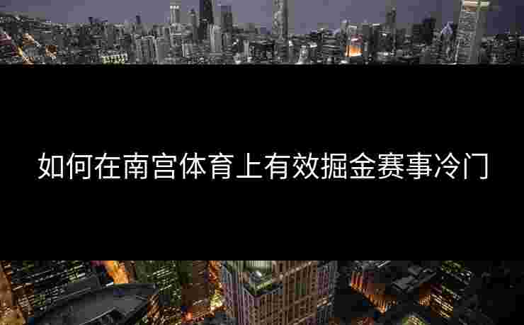 如何在南宫体育上有效掘金赛事冷门