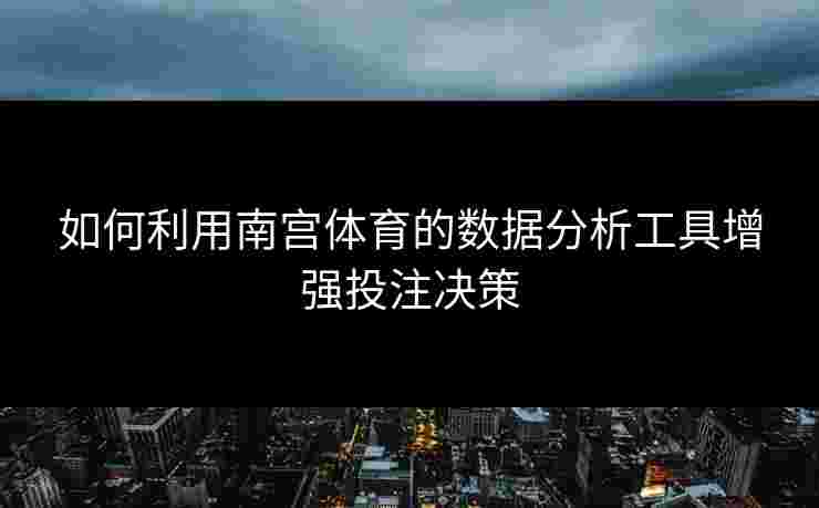 如何利用南宫体育的数据分析工具增强投注决策