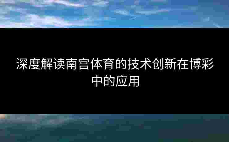 深度解读南宫体育的技术创新在博彩中的应用
