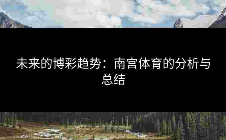 未来的博彩趋势：南宫体育的分析与总结