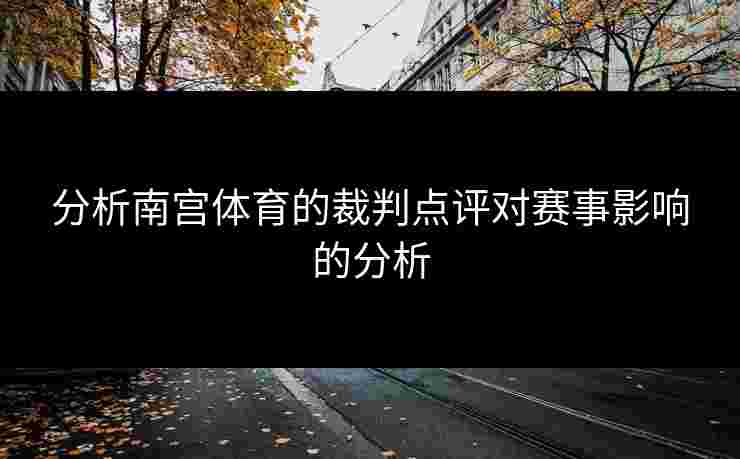 分析南宫体育的裁判点评对赛事影响的分析
