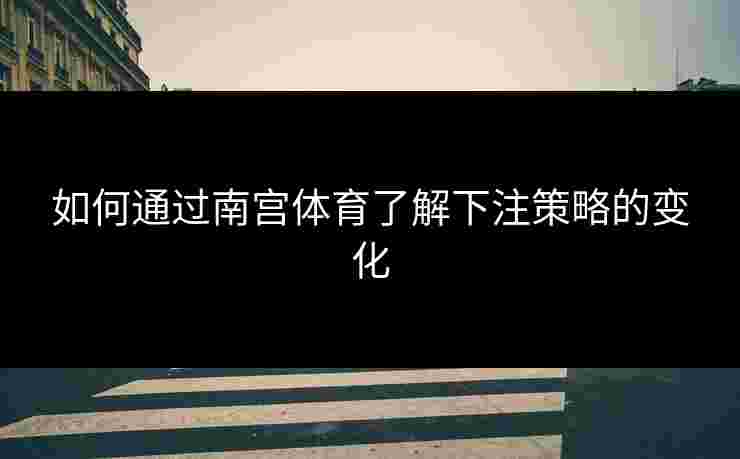 如何通过南宫体育了解下注策略的变化