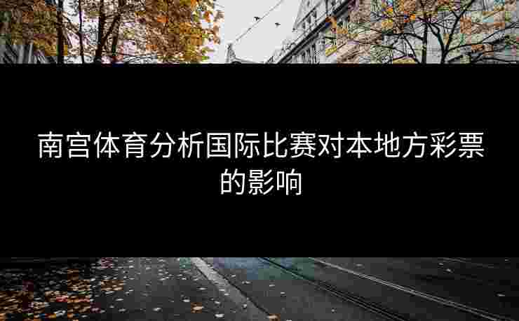 南宫体育分析国际比赛对本地方彩票的影响