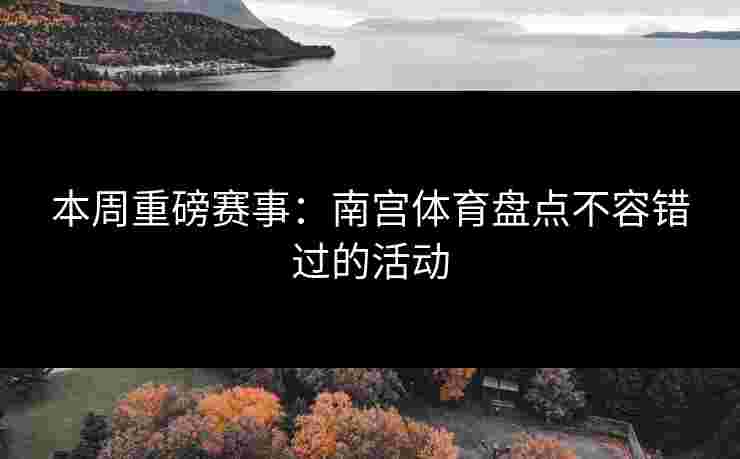 本周重磅赛事：南宫体育盘点不容错过的活动