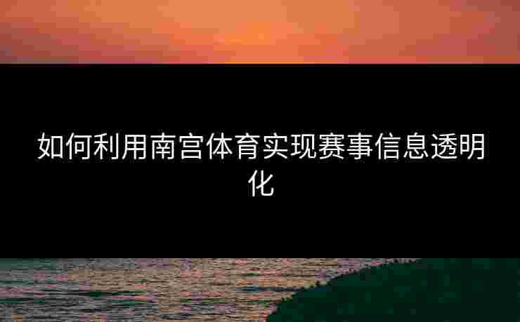 如何利用南宫体育实现赛事信息透明化