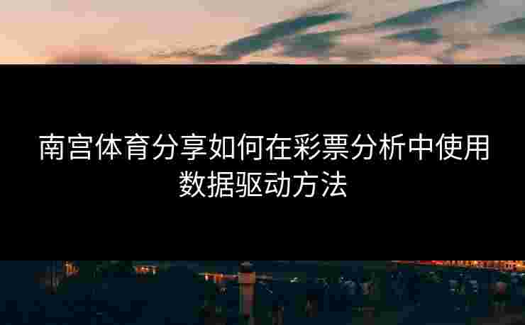 南宫体育分享如何在彩票分析中使用数据驱动方法