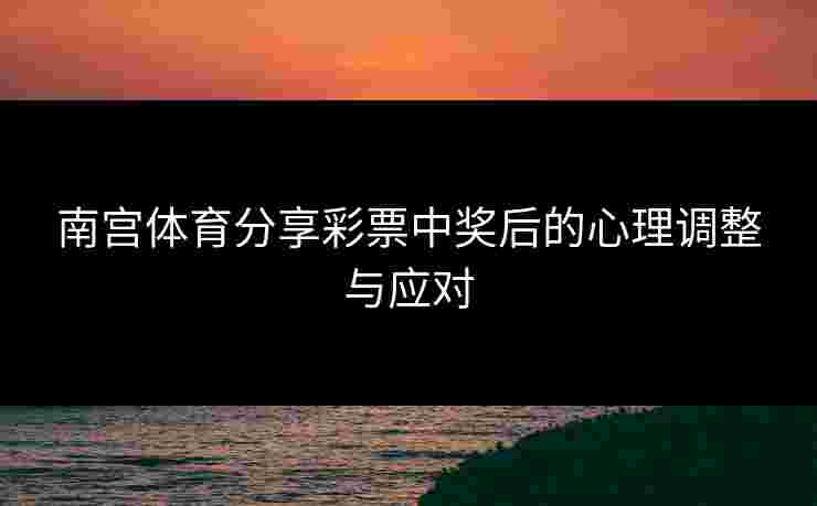 南宫体育分享彩票中奖后的心理调整与应对