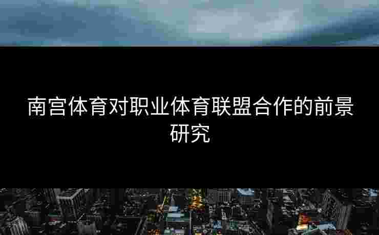 南宫体育对职业体育联盟合作的前景研究