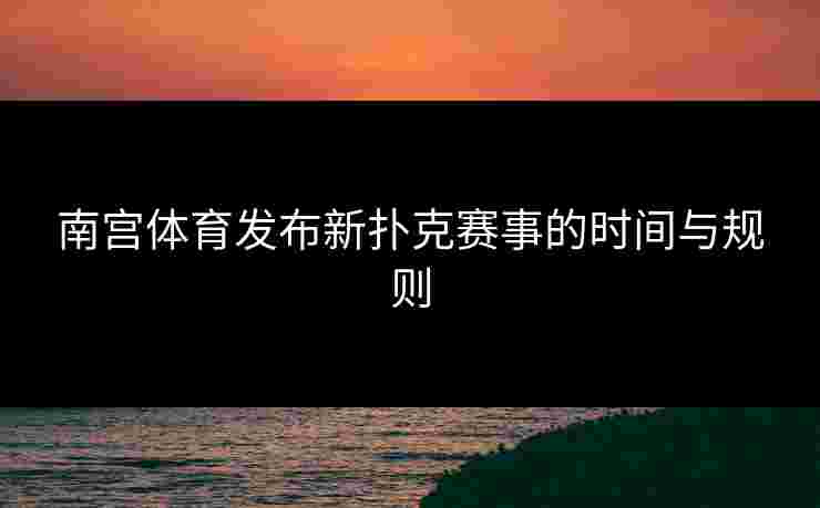 南宫体育发布新扑克赛事的时间与规则