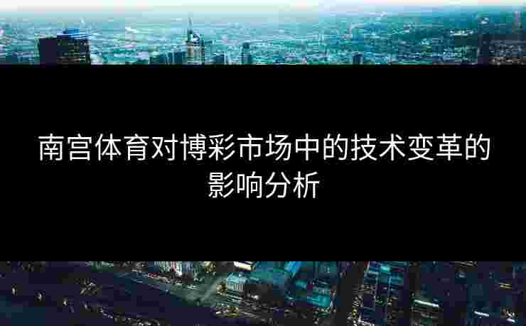 南宫体育对博彩市场中的技术变革的影响分析