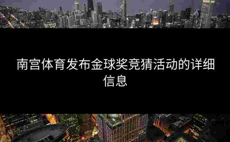 南宫体育发布金球奖竞猜活动的详细信息