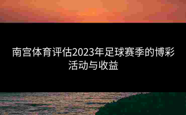 南宫体育评估2023年足球赛季的博彩活动与收益