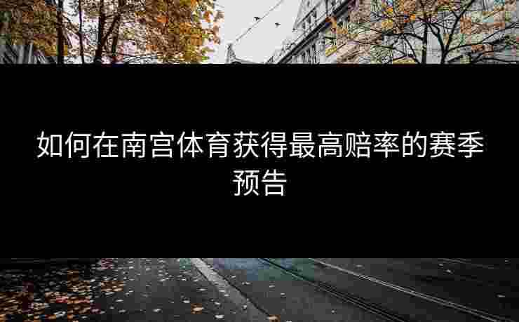 如何在南宫体育获得最高赔率的赛季预告