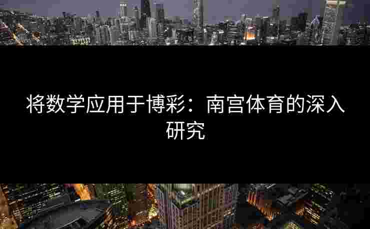 将数学应用于博彩：南宫体育的深入研究